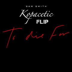 Sam Smith To Die For Kopacetic Flip
