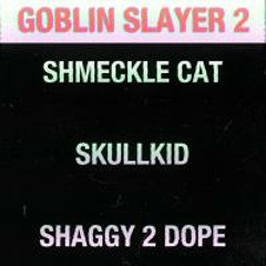 Goblin Slayer 2 - Shmeckle Cat, Skullkid, Shaggy 2 Dope