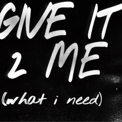 GIVE IT 2 ME (WHAT I NEED)