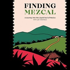 Read EBOOK EPUB KINDLE PDF Finding Mezcal: A Journey into the Liquid Soul of Mexico, with 40 Cocktai