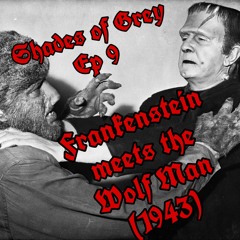 Shades of Grey Ep 9 - Frankenstein Meets The Wolf Man(1943)