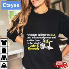 I Want To Splinter The Cia Into A Thousand Pieces And Scatter Them To The Wind John F. Kennedy Shirt