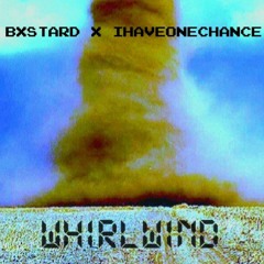 BXSTARD X IHAVEONECHANCE - WHIRLWIND