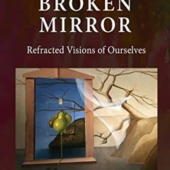 ACCESS [EBOOK EPUB KINDLE PDF] The Broken Mirror: Refracted Visions of Ourselves by