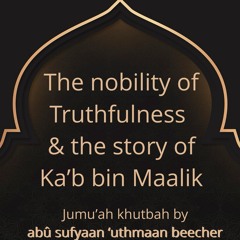 Khutbah - Truthfulness & the story of Ka'b bin Maalik