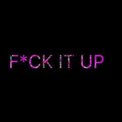 F*CK IT UP