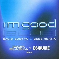 David Guetta & Bebe Rexha - I'm Good (Igor Blaska Vs ESQUIRE Remix)