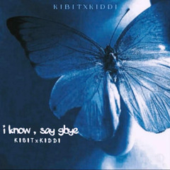 i know , say gbye - KIBIT W/ KIDDI