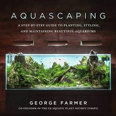(PDF/DOWNLOAD) Aquascaping: A Step-by-Step Guide to Planting, Styling, and Maint