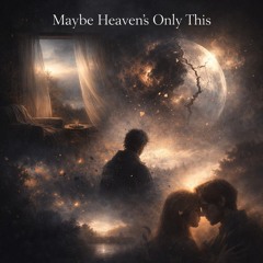 Maybe Heaven's Only This