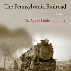 The Pennsylvania Railroad: The Age of Limits, 1917-1933 with Albert Churella