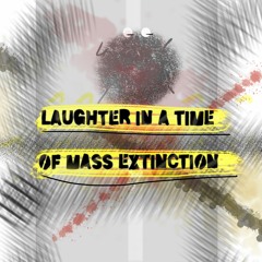 Ep. 6 - Laughter In A Time Of Mass Extinction