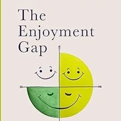 ~Read~[PDF] The Enjoyment Gap: Realize Indestructible Happiness & Start Savoring Your Success -