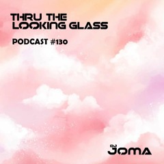 THRU THE LOOKING GLASS Podcast #130 Mixed by DJ Joma
