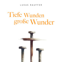 Tiefe Wunden große Wunder - Lukas Rauffer