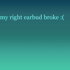 my right earbud broke :( - AZALI