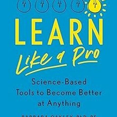 ) Learn Like a Pro: Science-Based Tools to Become Better at Anything BY: Barbara Oakley PhD (Au