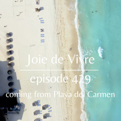 Joie de Vivre - Episode 429 - Coming from Playa del Carmen