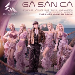 GÃ SĂN CÁ (TUẤN KIỆT MASTER REMIX) - QUANG HÙNG MASTERD FT. EM XINH SAY HI