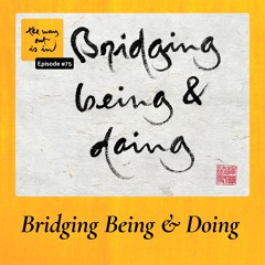 Bridging Being and Doing | TWOII podcast | Episode #75