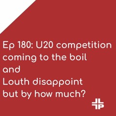 Ep 180: U20 competition coming to the boil and Louth disappoint but by how much?