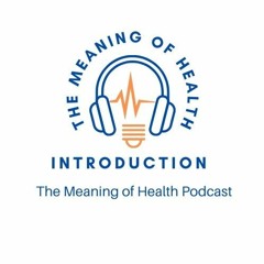 Introduction - The Meaning of Health Podcast