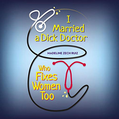 Access EBOOK 💚 I Married a Dick Doctor Who Fixes Women Too by  Madeline Zech Ruiz,Ma