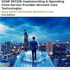 !* CCNP SPCOR: Implementing & Operating Cisco Service Provider Network Core Technologies Exam: