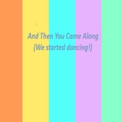 And Then You Came Along (We Started Dancing!)