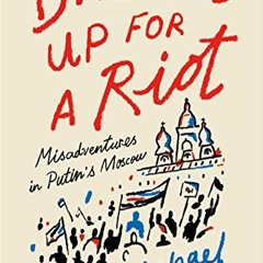 download EBOOK 💑 Dressed Up for a Riot: Misadventures in Putin's Moscow by  Michael