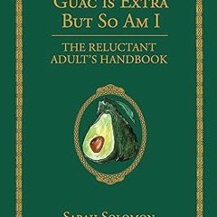 Free [epub]$$ Guac Is Extra But So Am I: The Reluctant Adult's Handbook #KINDLE$ By  Sarah Solo