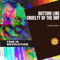 THIS IS REVOLUTION>podcast. ep. 253: The Bottomless Bottomline Cruelty of the IMF