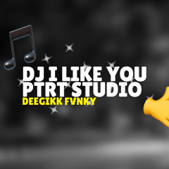 DJ I Like You Ptrp Studio DEEGIKK FVNKY