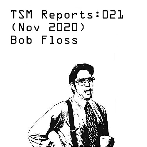 TSM Reports: 021 (Nov 2020) - Bob Floss