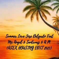 Summer Love Jose Delgado Feat Mc Angel & Santruaz & A P(ALEX HOUSING EDIT 2021)