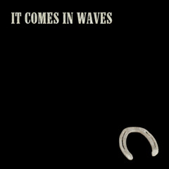 It Comes In Waves