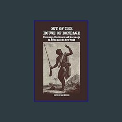 *DOWNLOAD$$ 📕 Out of the House of Bondage: Runaways, Resistance and Marronage in Africa and the Ne
