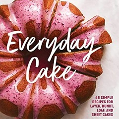 FREE EPUB 🖊️ Everyday Cake: 45 Simple Recipes for Layer, Bundt, Loaf, and Sheet Cake