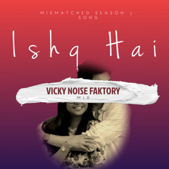 Ishq Hai - Vicky Noise Faktory (Mismatched Season 3 Song)