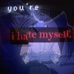 "I hate myself"
