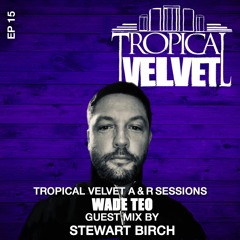 TROPICAL VELVET A&R SESSIONS EP015 WITH WADE TEO GUEST MIX STEWART BIRCH