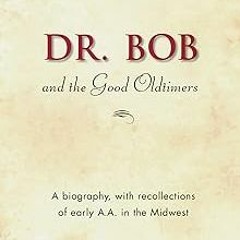 Dr. Bob and the Good Oldtimers: The definitive biography of A.A.’s Midwestern co-founder. BY: I