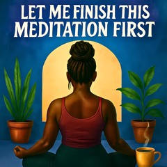 Let Me Finish This Meditation First