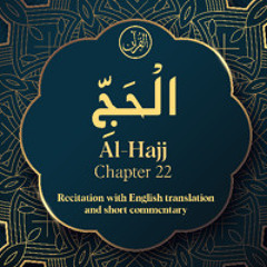 CH. 22 Al Hajj - سُوْرَةُ الْحَجِّ - Quran with English Translation & Short Commentary