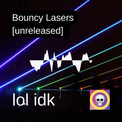 lol idk - Bouncy Lasers [unreleased]