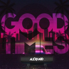 Good Times By Alex Hard