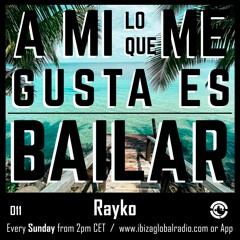 Ibiza Global Radio - RAYKO - A Mi Lo Que Me Gusta Es Bailar 011