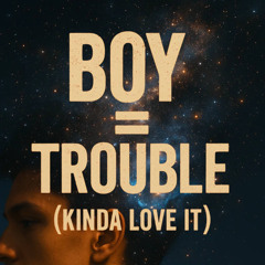 Boy = Trouble (Kinda Love It)