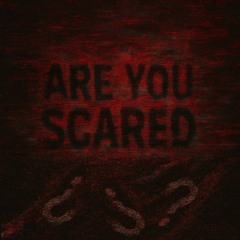ARE YOU SCARED