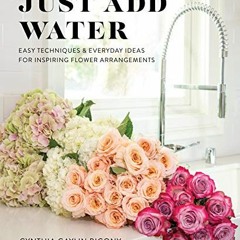 [ACCESS] [EPUB KINDLE PDF EBOOK] Just Add Water: Easy Techniques and Everyday Ideas for Inspiring Fl